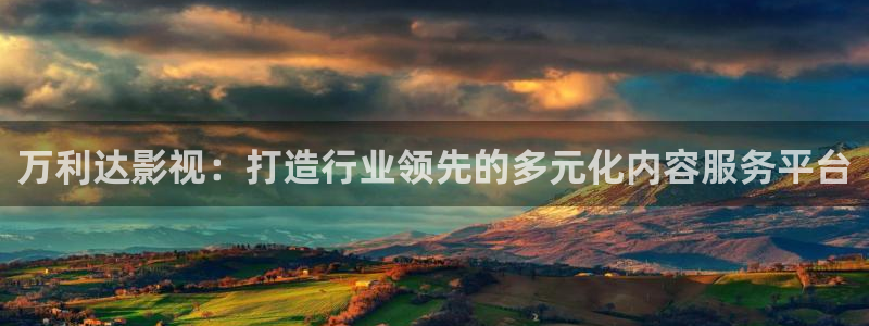 九九影视秋霞：万利达影视：打造行业领先的多元化内容服务平台