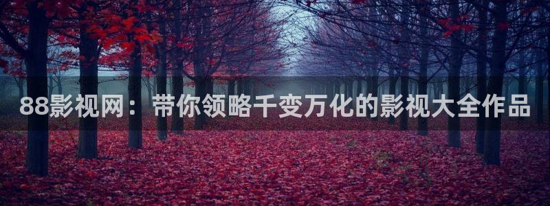 九九电影在线观看免费播放电视剧：88影视网：带你领略千变万化的影视大全作品