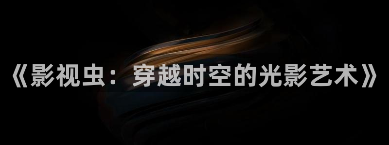 诸葛九九之极限挑战免费观看：《影视虫：穿越时空的光影艺术》