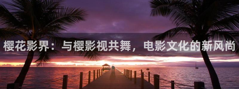 九九在线观看精品国产：樱花影界：与樱影视共舞，电影文化的新风尚